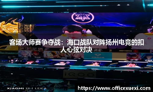 客场大师赛争夺战：海口战队对阵扬州电竞的扣人心弦对决