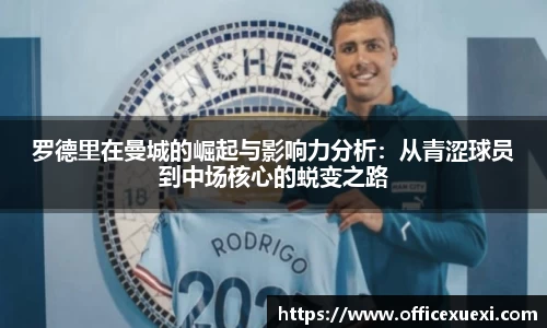 罗德里在曼城的崛起与影响力分析：从青涩球员到中场核心的蜕变之路
