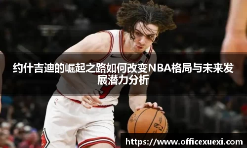 约什吉迪的崛起之路如何改变NBA格局与未来发展潜力分析